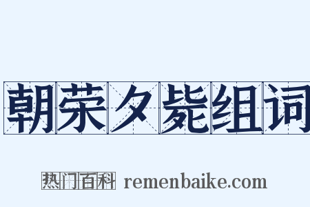 朝荣夕毙组词是什么意思的图片